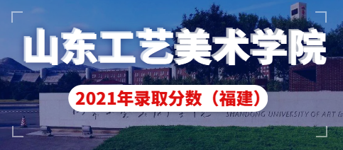 山东工艺美术学院2021年福建省艺术类本科录取分数线