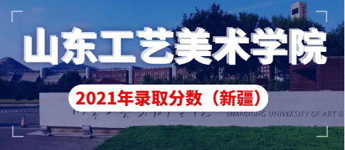 山东工艺美术学院2021年新疆艺术类本科录取分数线
