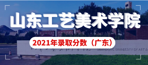 山东工艺美术学院2021年广东省艺术类本科录取分数线