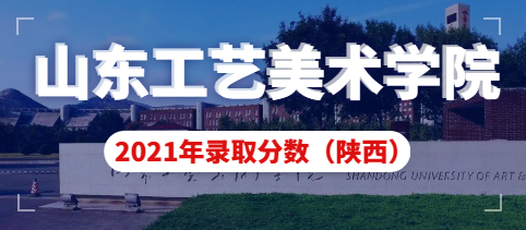 山东工艺美术学院2021年陕西省艺术类本科录取分数线