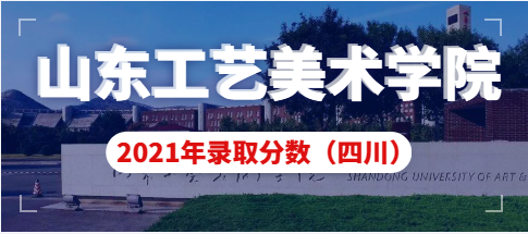 山东工艺美术学院2021年四川省艺术类本科录取分数线