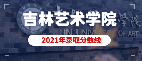 2021年吉林艺术学院美术设计类专业录取分数线(含动画专业)